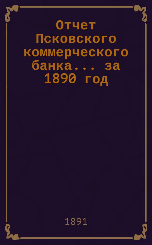 Отчет Псковского коммерческого банка... за 1890 год