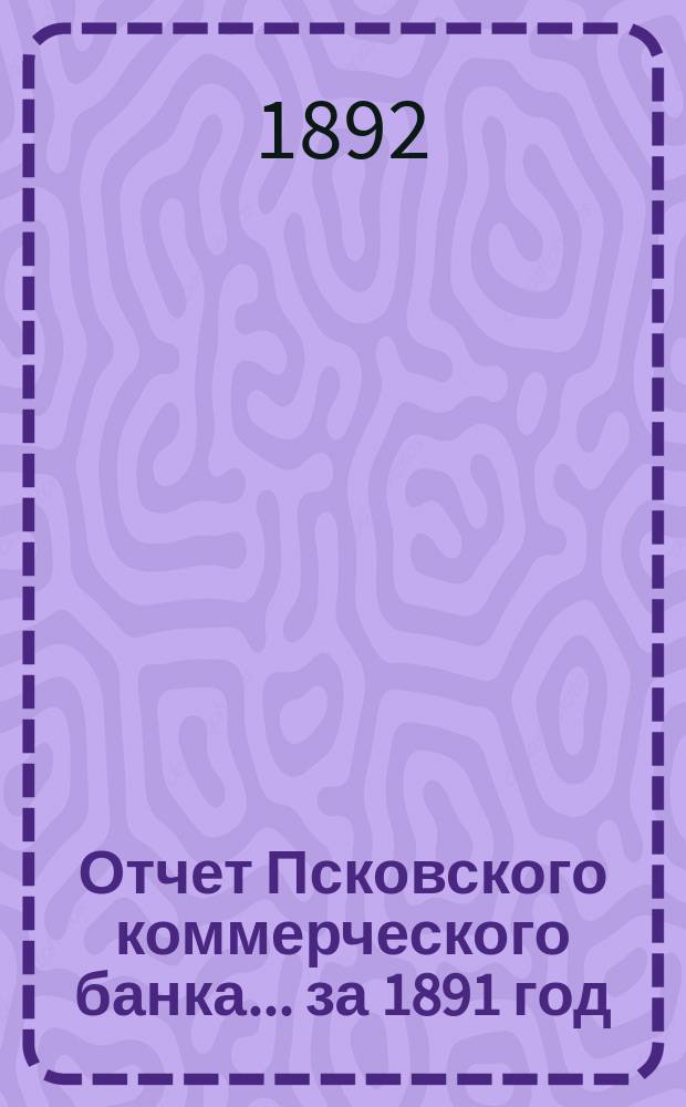 Отчет Псковского коммерческого банка... за 1891 год