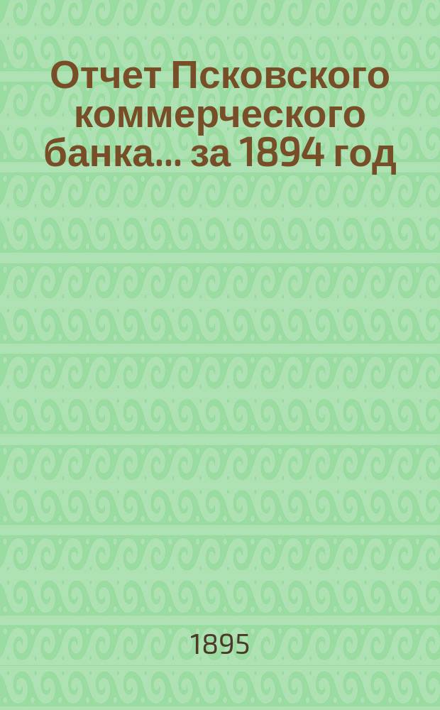 Отчет Псковского коммерческого банка... за 1894 год