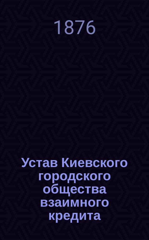 Устав Киевского городского общества взаимного кредита : Утв. 26 марта 1868 г