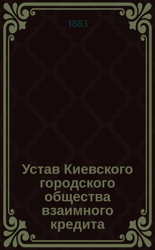 Устав Киевского городского общества взаимного кредита : Утв. 26 марта 1868 г