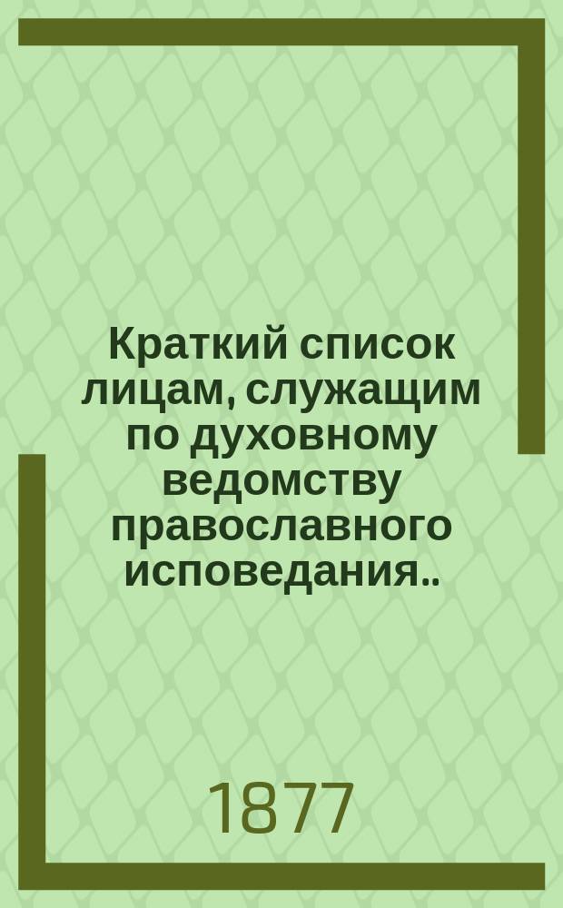 Краткий список лицам, служащим по духовному ведомству православного исповедания... ... на 1877 год