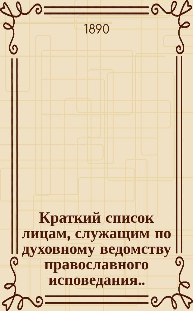 Краткий список лицам, служащим по духовному ведомству православного исповедания... ... на 1890 год
