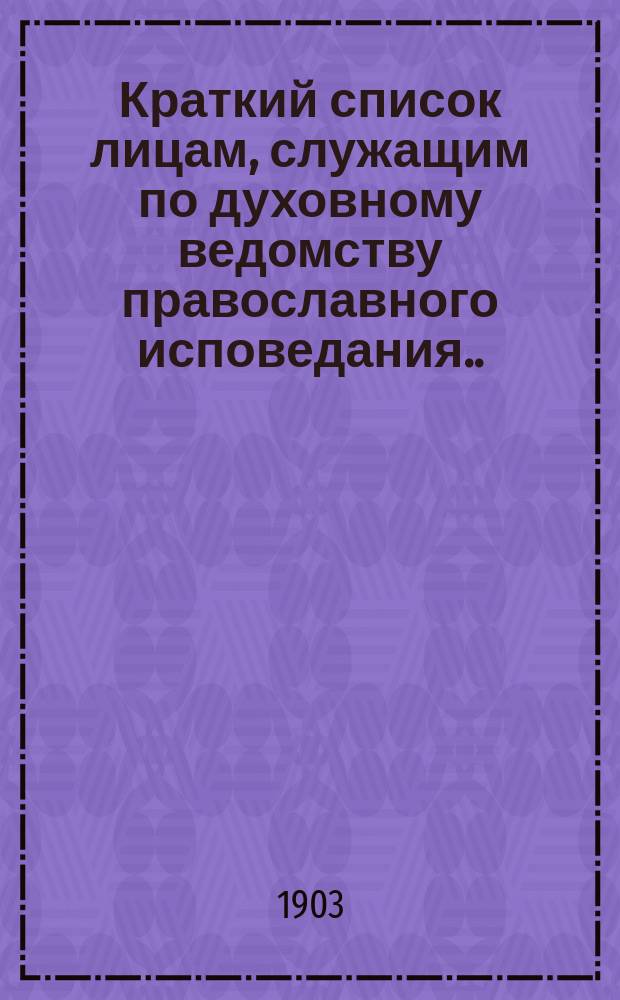Краткий список лицам, служащим по духовному ведомству православного исповедания... ... на 1903 год