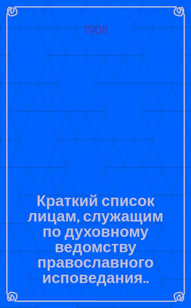 Краткий список лицам, служащим по духовному ведомству православного исповедания... ... на 1908 год