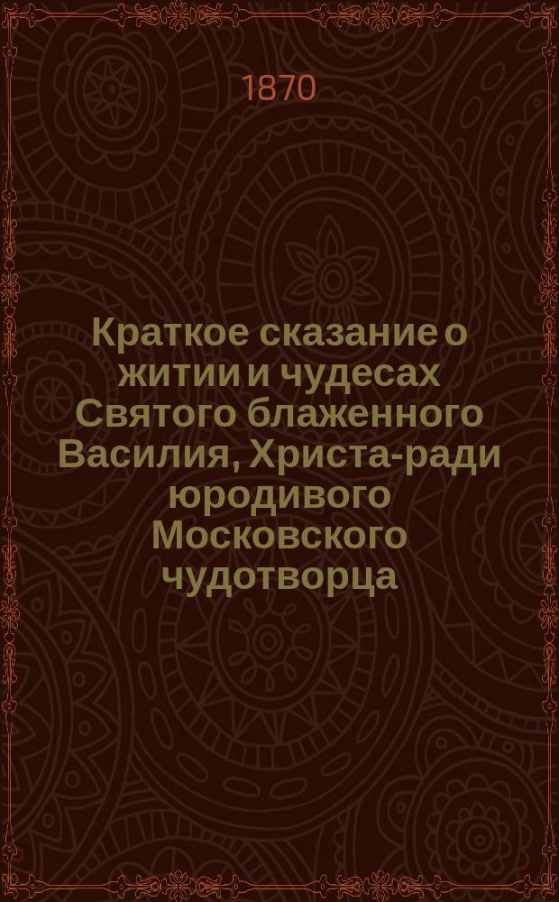 Краткое сказание о житии и чудесах Святого блаженного Василия, Христа-ради юродивого Московского чудотворца