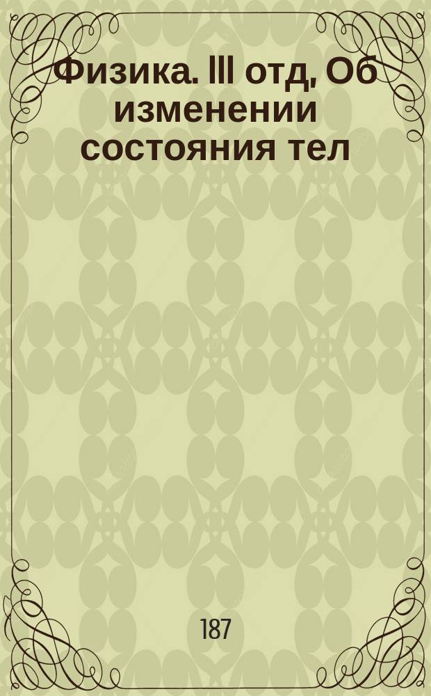 Физика. III отд, Об изменении состояния тел : Лекции, читанные в Технологическом ин-те