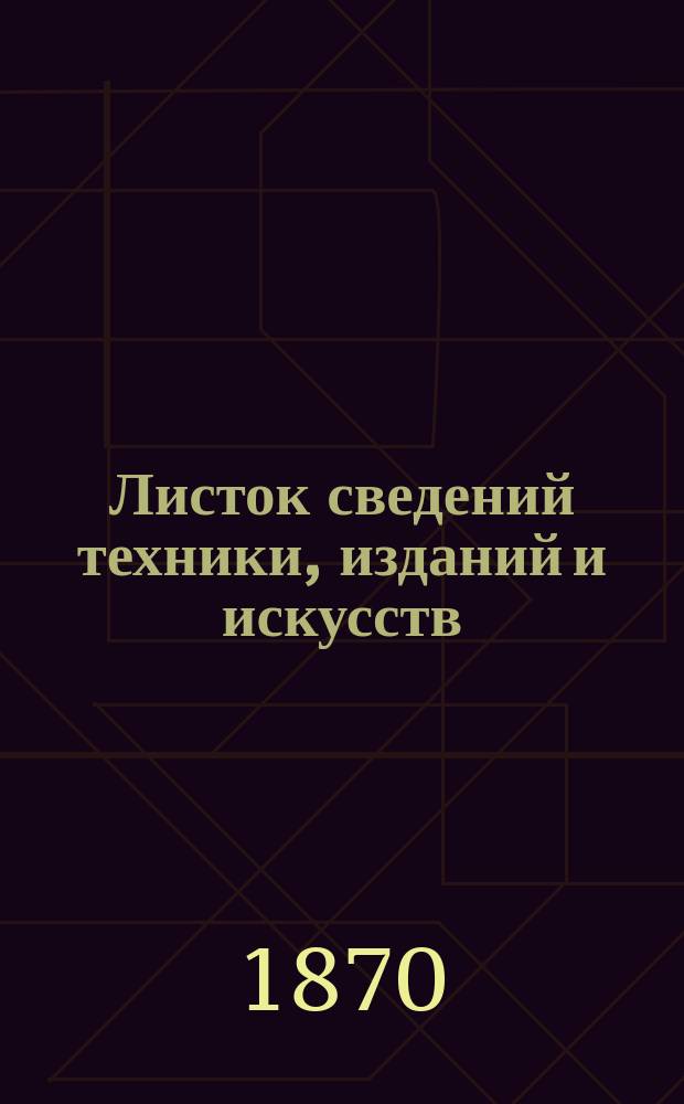 Листок сведений техники, изданий и искусств : Прил. к журн. Русский художественный и архитектурный альбом