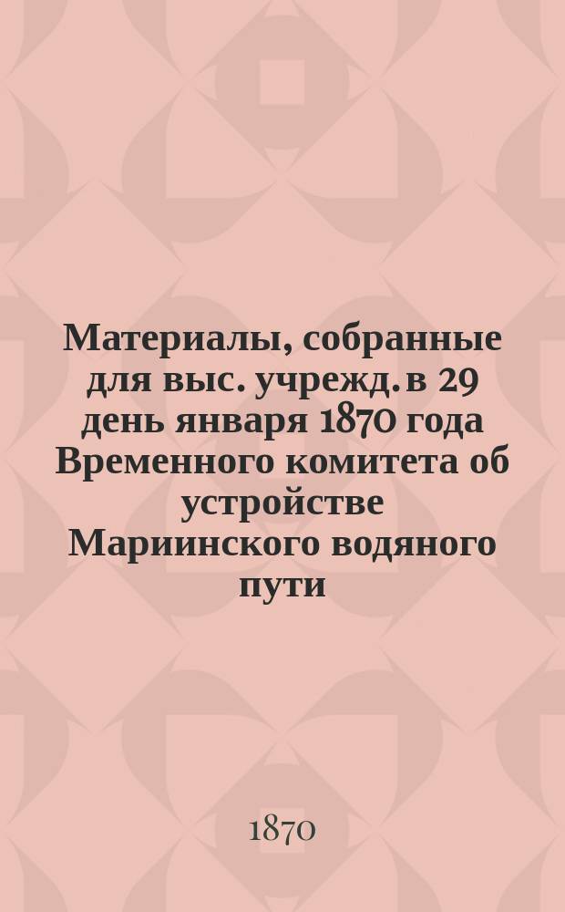 Материалы, собранные для выс. учрежд. в 29 день января 1870 года Временного комитета об устройстве Мариинского водяного пути : Ч. 1. Ч. 4 : Проекты подробных и частных правил судоходства, сплавов и пароходства по водам II Округа путей сообщения, составленные Управлением сего округа взамен подлежащих статей Устава путей сообщения