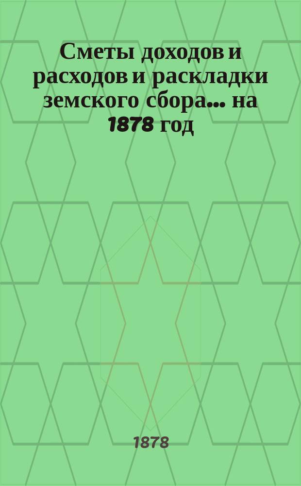 [Сметы доходов и расходов и раскладки земского сбора. ... на 1878 год
