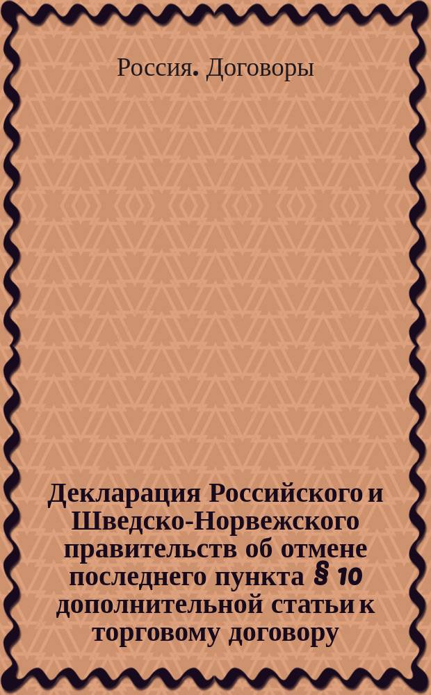 Декларация [Российского и Шведско-Норвежского правительств об отмене последнего пункта &sect; 10 дополнительной статьи к торговому договору, заключенному 26 апр. - 8 мая 1838 г.]. 5-17 ноября 1869 г.