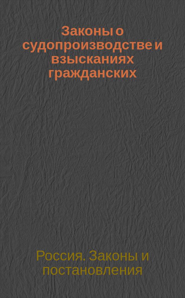 Законы о судопроизводстве и взысканиях гражданских : С разъяснениями их по решениям Правительствующего сената