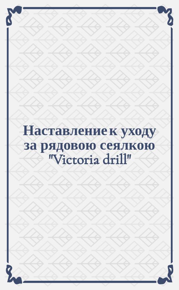 Наставление к уходу за рядовою сеялкою "Victoria drill"