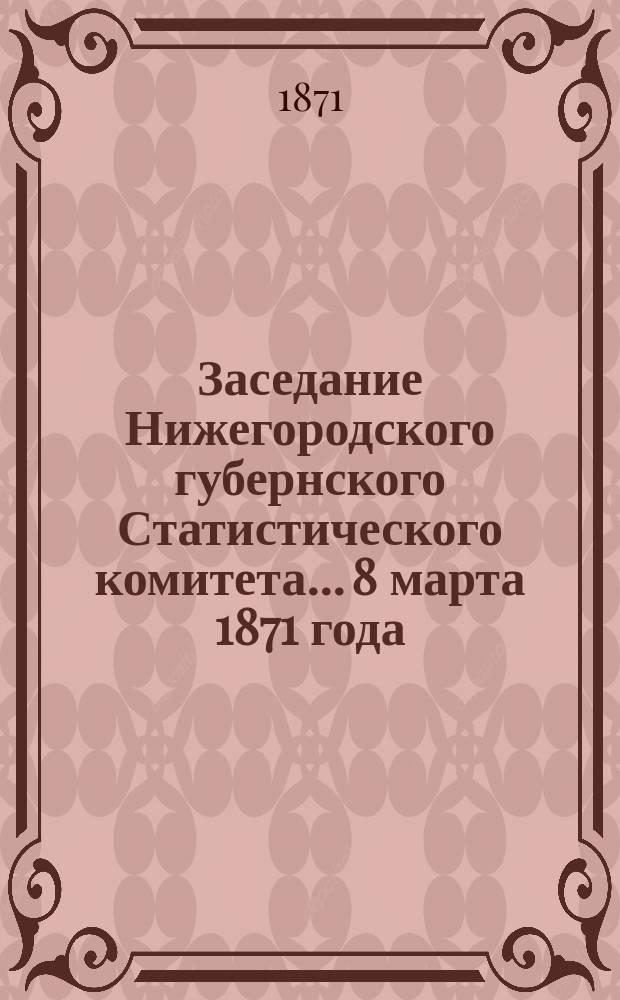 ... Заседание Нижегородского губернского Статистического комитета... 8 марта 1871 года