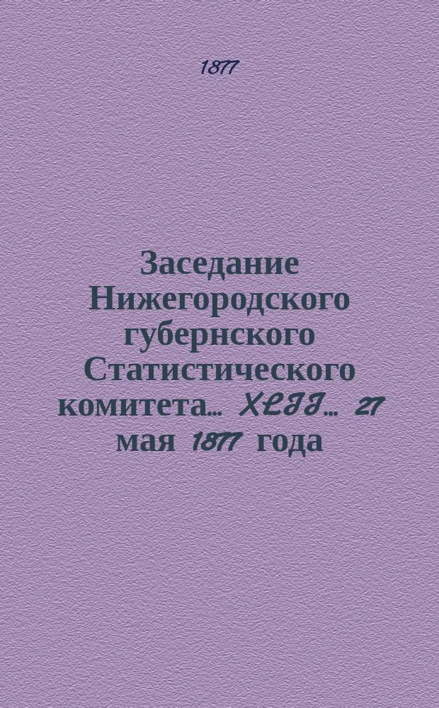 ... Заседание Нижегородского губернского Статистического комитета... XLII... 27 мая 1877 года
