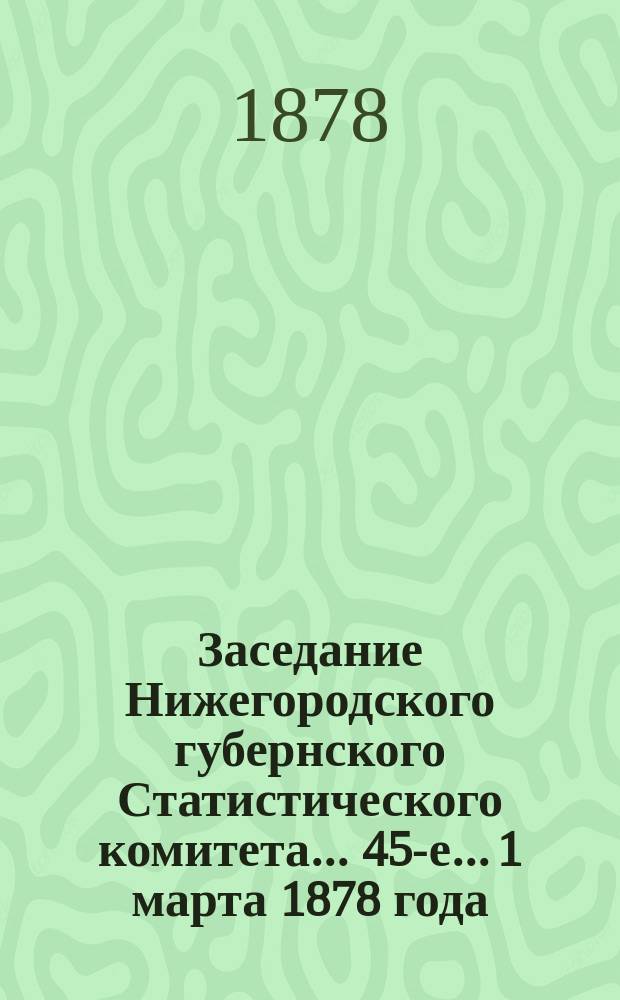 ... Заседание Нижегородского губернского Статистического комитета... 45-е... 1 марта 1878 года