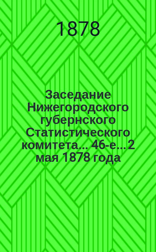 ... Заседание Нижегородского губернского Статистического комитета... 46-е... 2 мая 1878 года