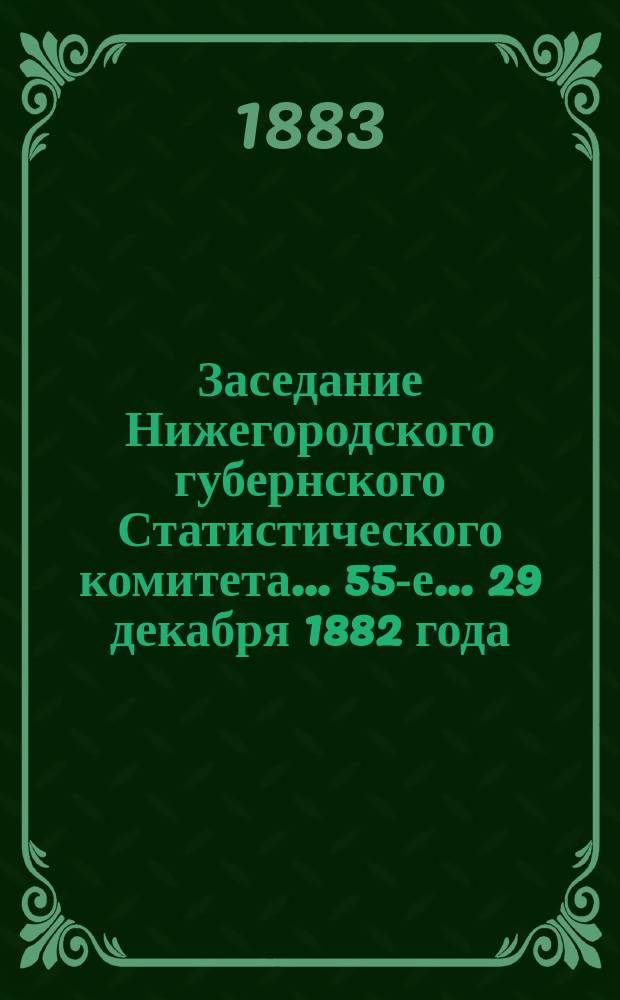 ... Заседание Нижегородского губернского Статистического комитета... 55-е... 29 декабря 1882 года