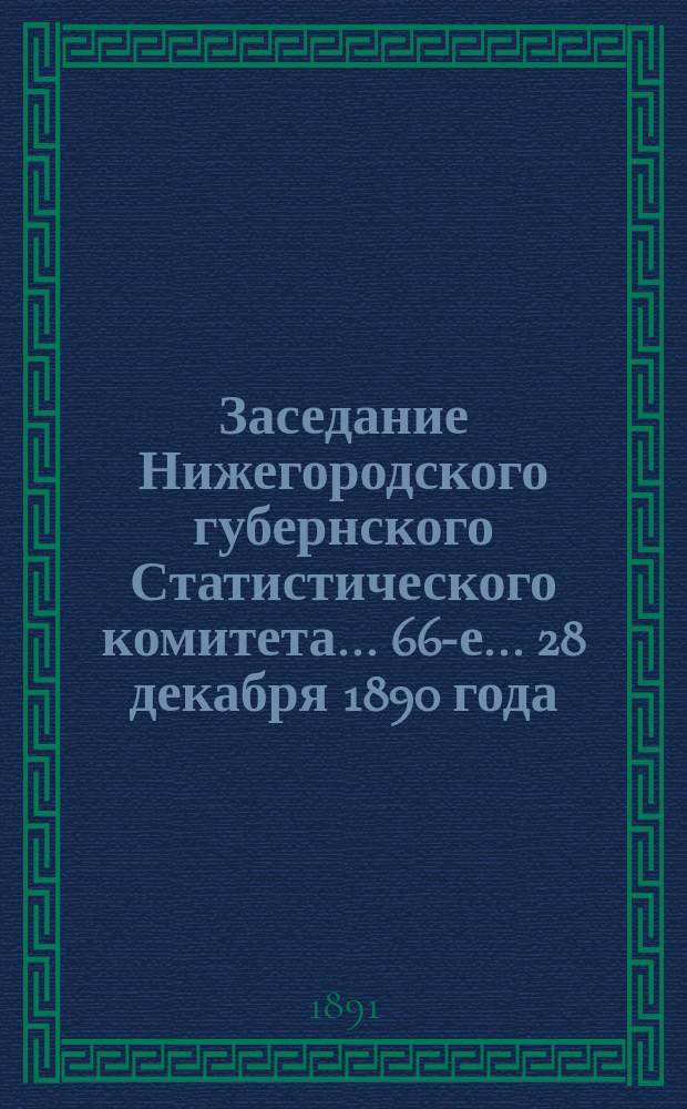 ... Заседание Нижегородского губернского Статистического комитета... 66-е... 28 декабря 1890 года
