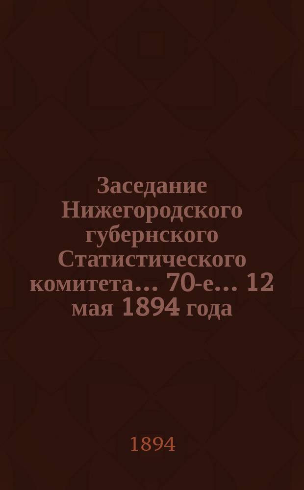 ... Заседание Нижегородского губернского Статистического комитета... 70-е... 12 мая 1894 года
