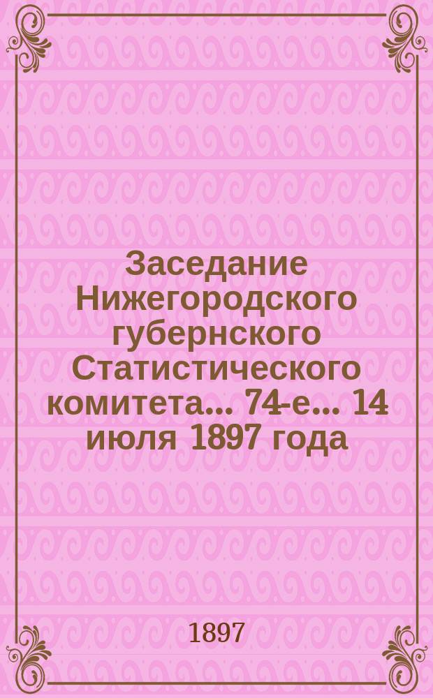 ... Заседание Нижегородского губернского Статистического комитета... 74-е... 14 июля 1897 года