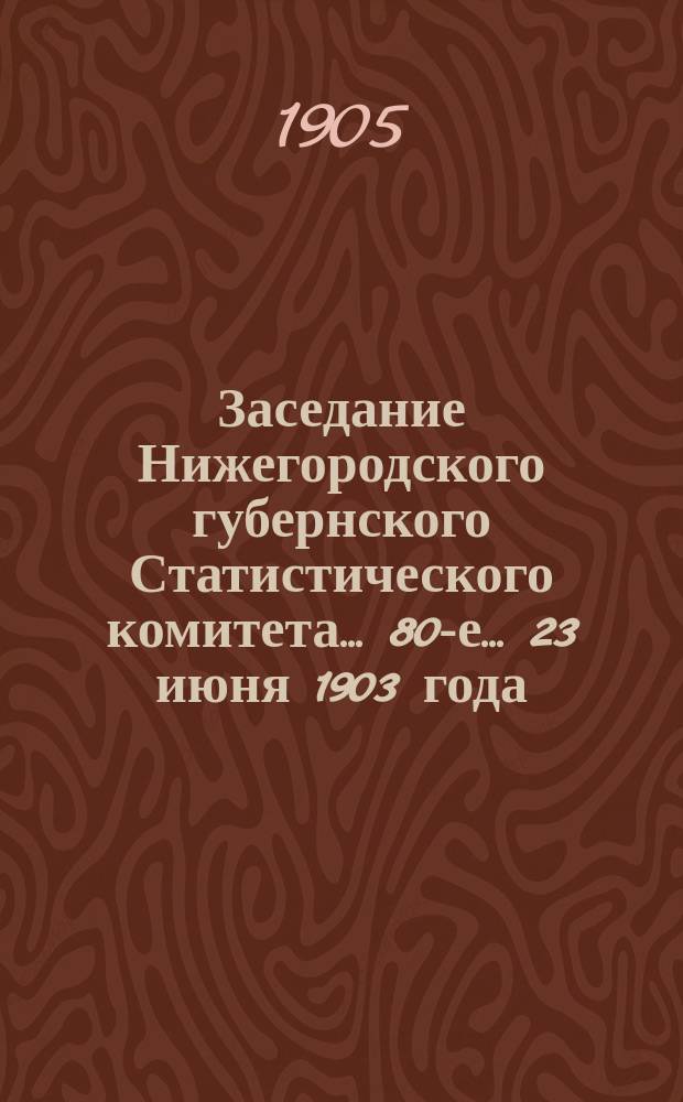 ... Заседание Нижегородского губернского Статистического комитета... 80-е... 23 июня 1903 года