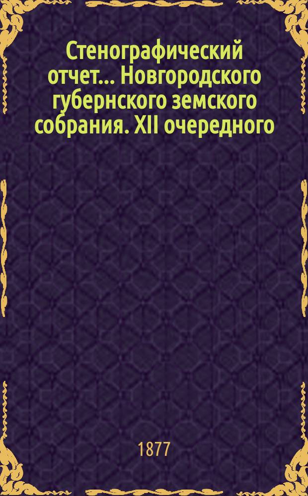 Стенографический отчет... Новгородского губернского земского собрания. XII очередного... с 11-22 января 1877 года