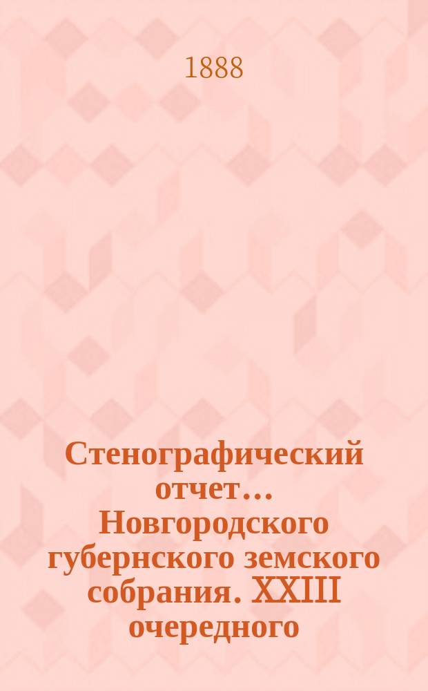 Стенографический отчет... Новгородского губернского земского собрания. XXIII очередного... с 11 по 21-е янв. 1888 г.