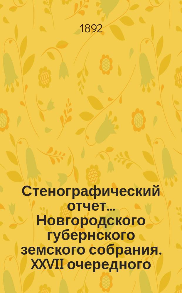 Стенографический отчет... Новгородского губернского земского собрания. XXVII очередного... с 10 по 22 янв. 1892 г.