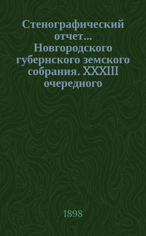 Стенографический отчет... Новгородского губернского земского собрания. XXXIII очередного... с 15 по 29 янв. 1898 г.