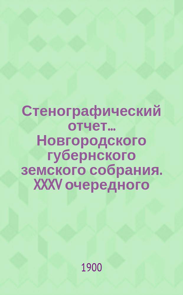 Стенографический отчет... Новгородского губернского земского собрания. XXXV очередного... с 15 по 29 янв. 1900 г.