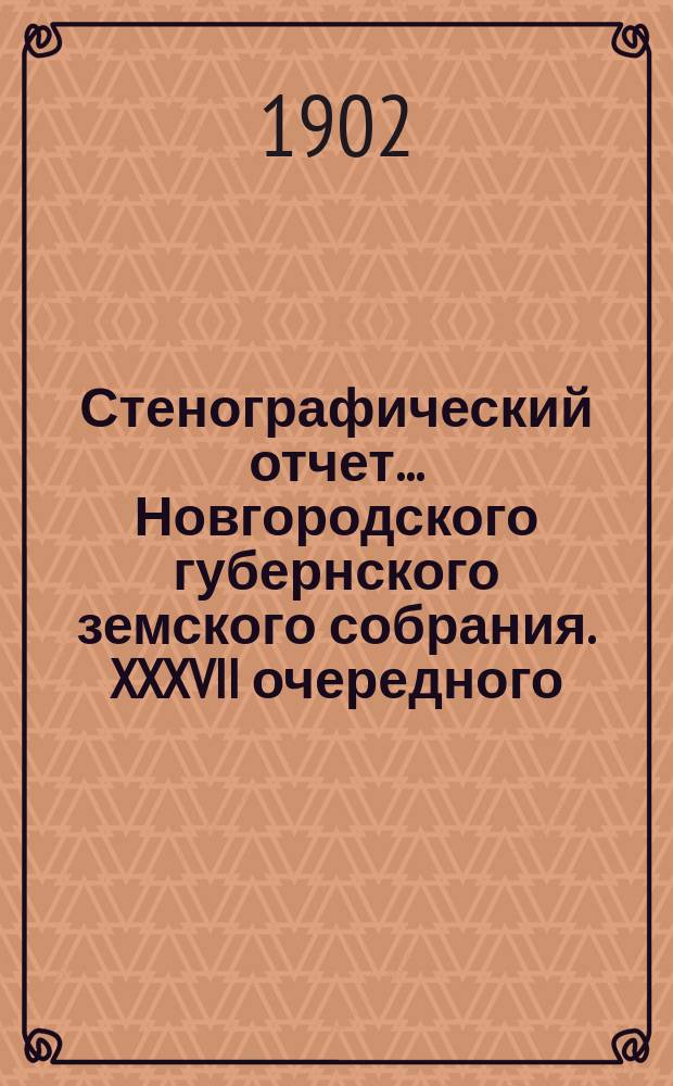 Стенографический отчет... Новгородского губернского земского собрания. XXXVII очередного... с 1 по 15 дек. 1901 г.
