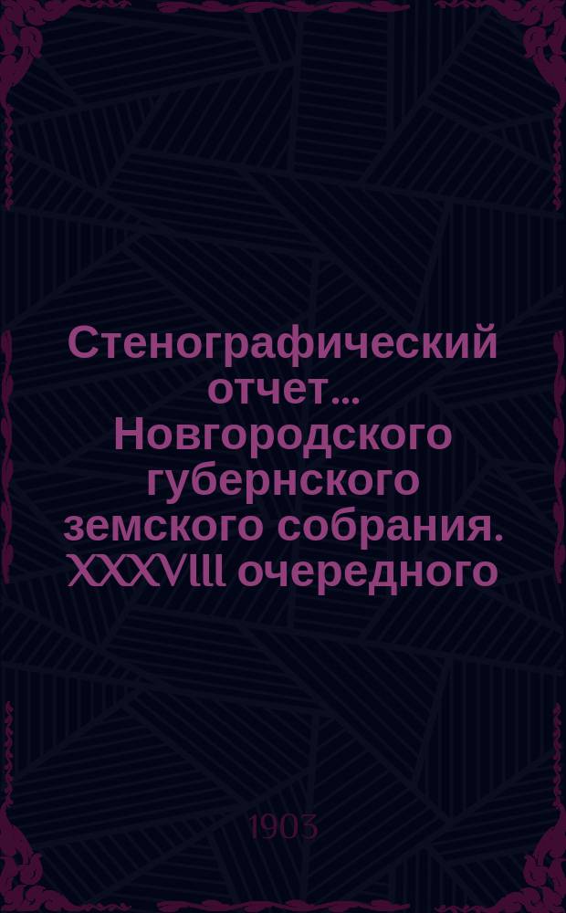 Стенографический отчет... Новгородского губернского земского собрания. XXXVIII очередного... с 1 по 15 дек. 1902 г.