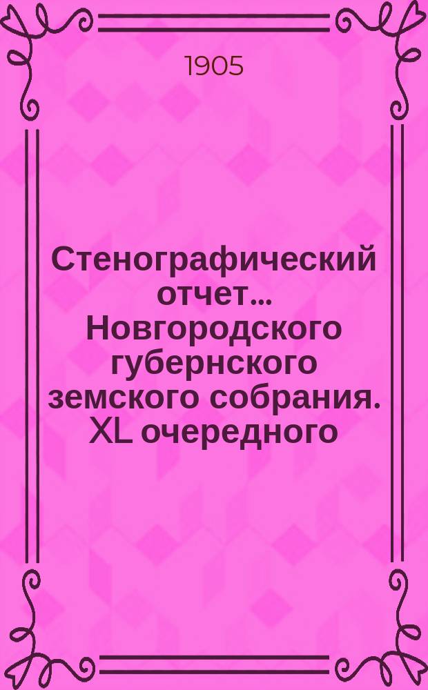 Стенографический отчет... Новгородского губернского земского собрания. XL очередного... с 10 по 22 янв. [1905] г.