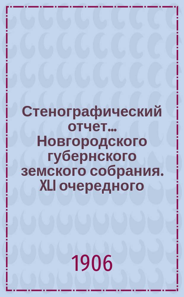 Стенографический отчет... Новгородского губернского земского собрания. XLI очередного... с 11 по 22 янв. 1906 г.