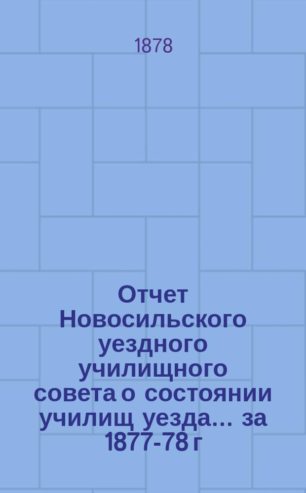 Отчет Новосильского уездного училищного совета о состоянии училищ уезда... ... за 1877-78 г.