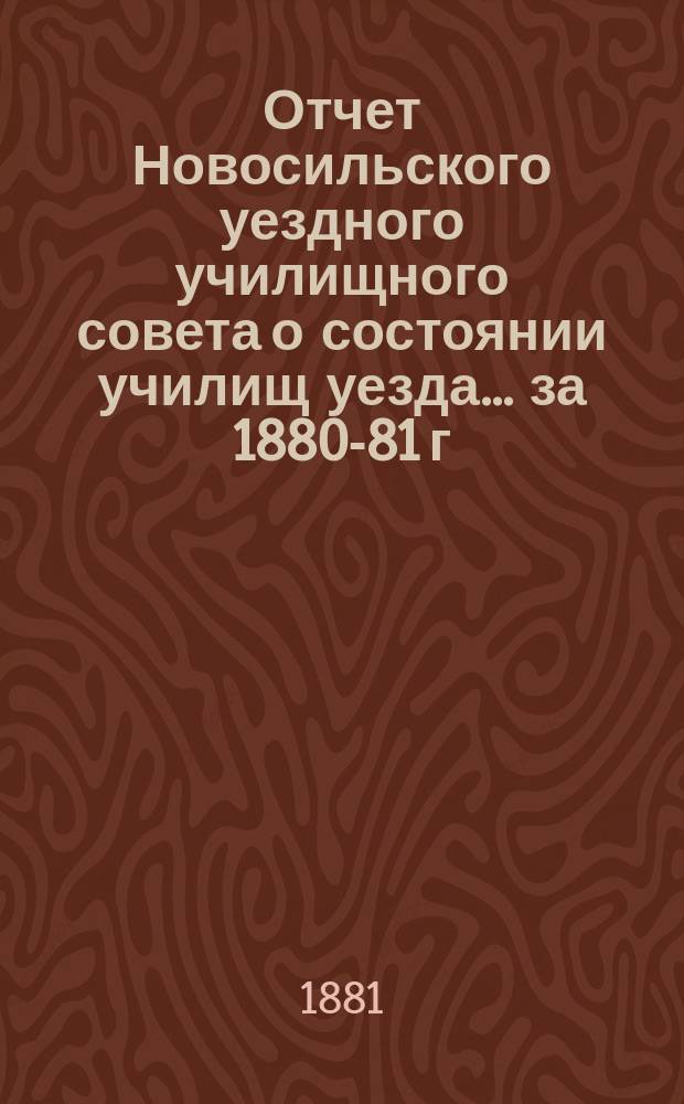 Отчет Новосильского уездного училищного совета о состоянии училищ уезда... ... за 1880-81 г.