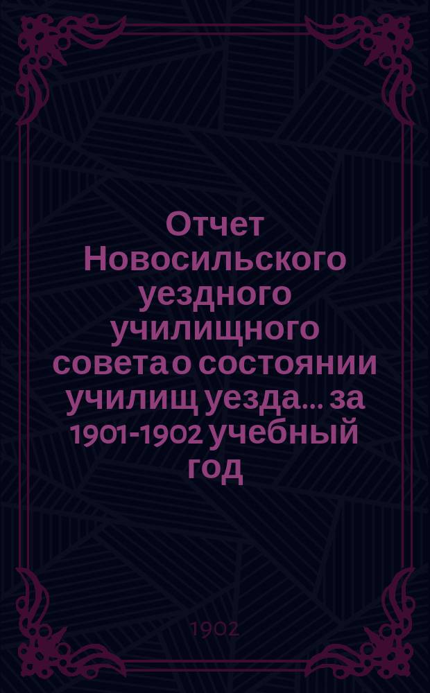 Отчет Новосильского уездного училищного совета о состоянии училищ уезда... ... за 1901-1902 учебный год
