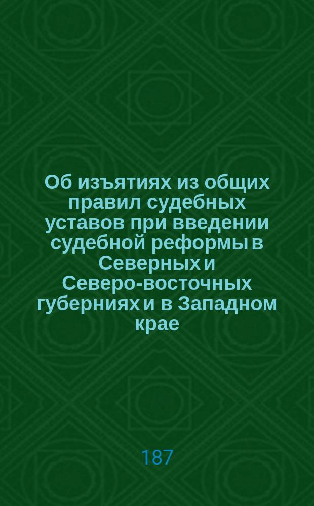 Об изъятиях из общих правил судебных уставов при введении судебной реформы в Северных и Северо-восточных губерниях и в Западном крае