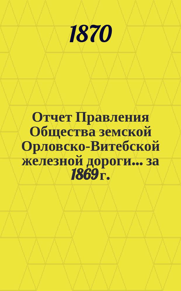 Отчет Правления Общества земской Орловско-Витебской железной дороги... ... за 1869 г.