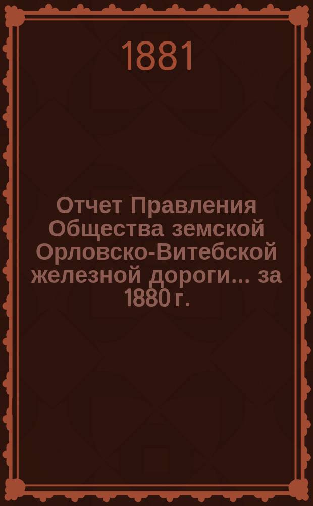 Отчет Правления Общества земской Орловско-Витебской железной дороги... ... за 1880 г.