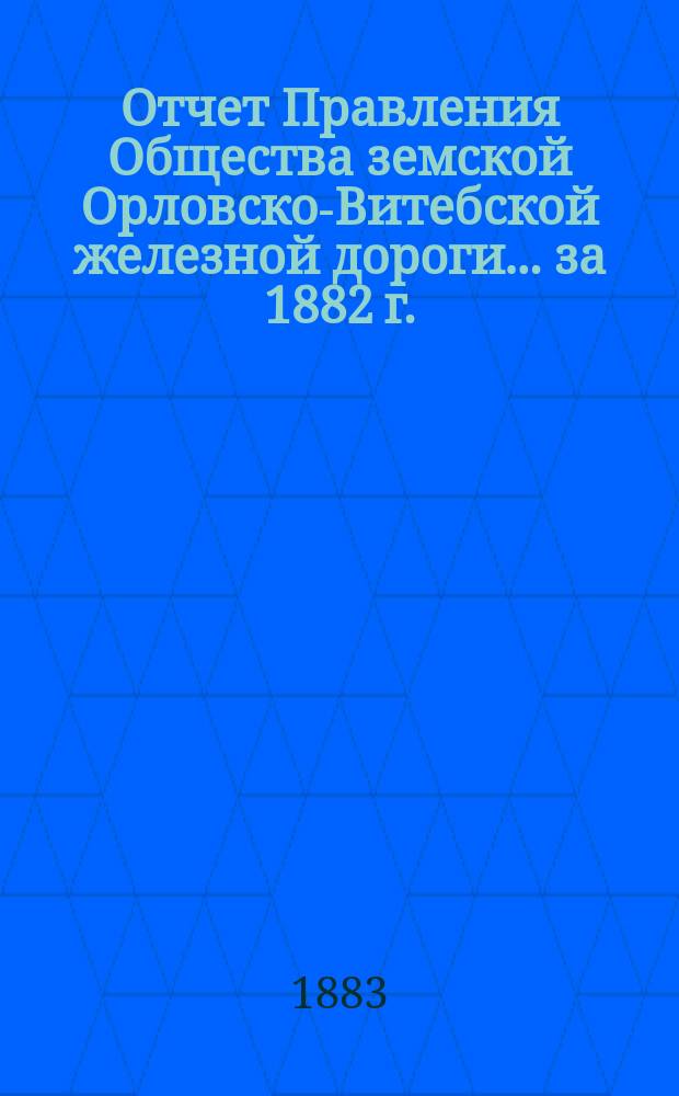 Отчет Правления Общества земской Орловско-Витебской железной дороги... ... за 1882 г.