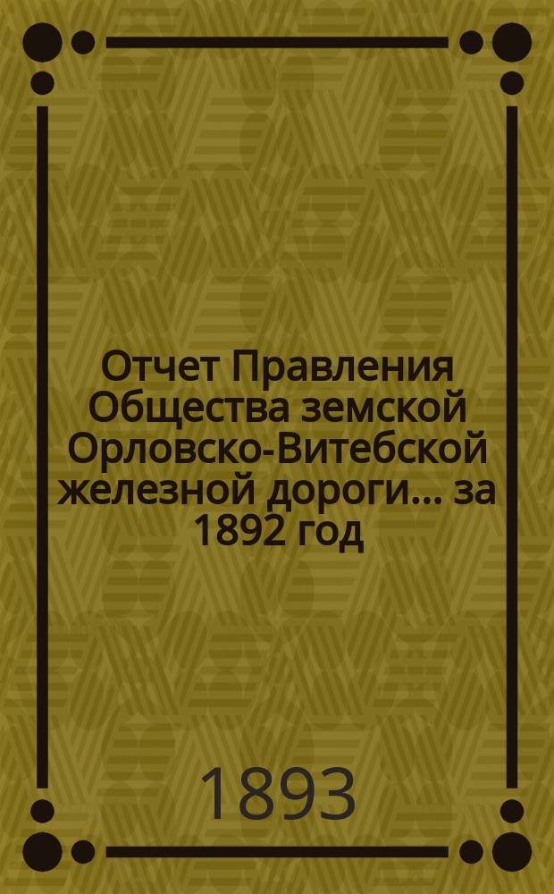 Отчет Правления Общества земской Орловско-Витебской железной дороги... ... за 1892 год