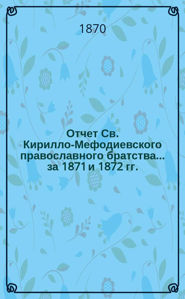 Отчет Св. Кирилло-Мефодиевского православного братства. ... за 1871 и 1872 гг.