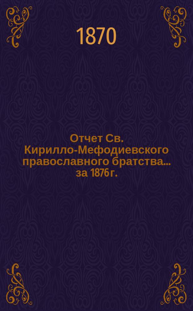 Отчет Св. Кирилло-Мефодиевского православного братства. ... за 1876 г.