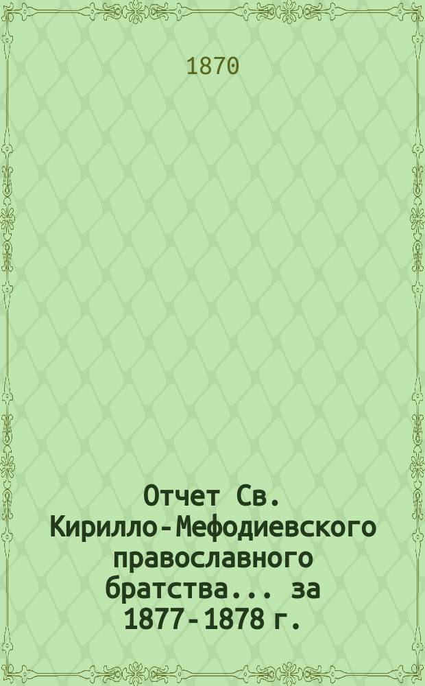 Отчет Св. Кирилло-Мефодиевского православного братства. ... за 1877-1878 г.