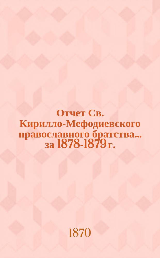 Отчет Св. Кирилло-Мефодиевского православного братства. ... за 1878-1879 г.