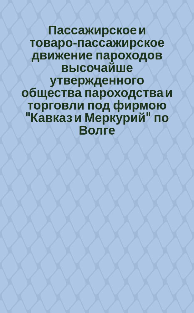 Пассажирское и товаро-пассажирское движение пароходов высочайше утвержденного общества пароходства и торговли под фирмою "Кавказ и Меркурий" по Волге, Каме и Каспийскому морю. 1870 г.
