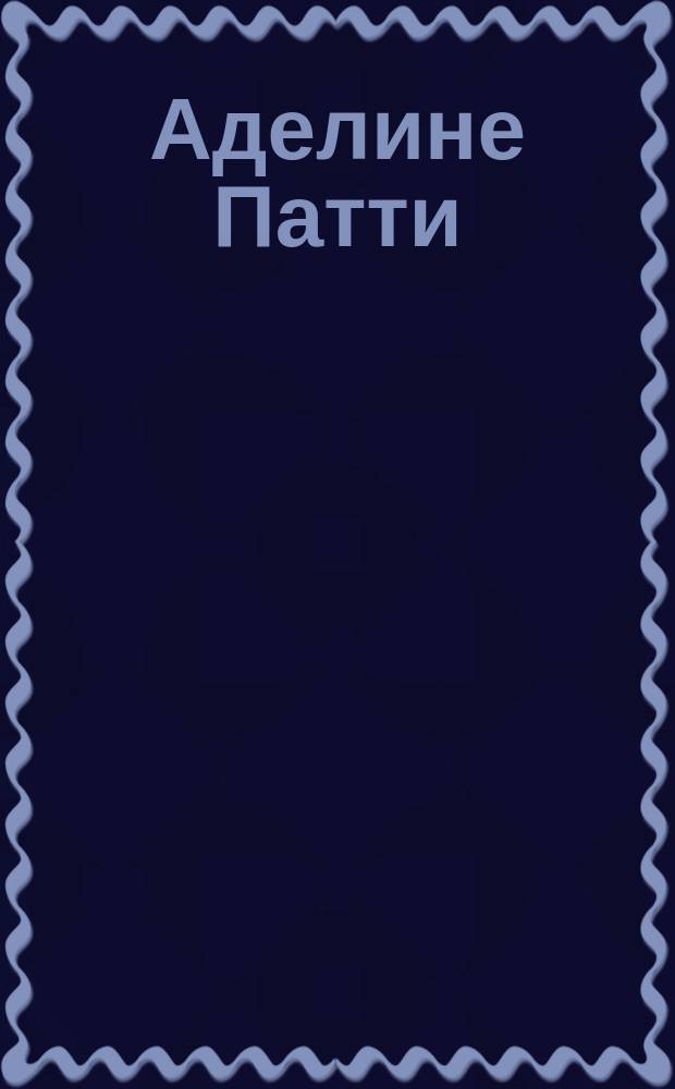 Аделине Патти : Посвящение ее обожателей : (С франц.)