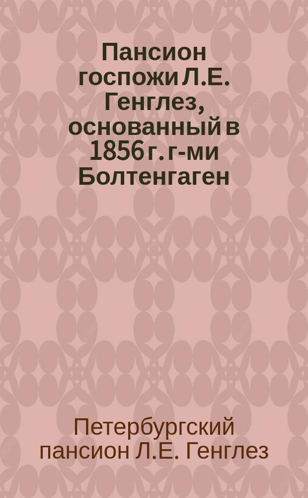 Пансион госпожи Л.Е. Генглез, основанный в 1856 г. г-ми Болтенгаген